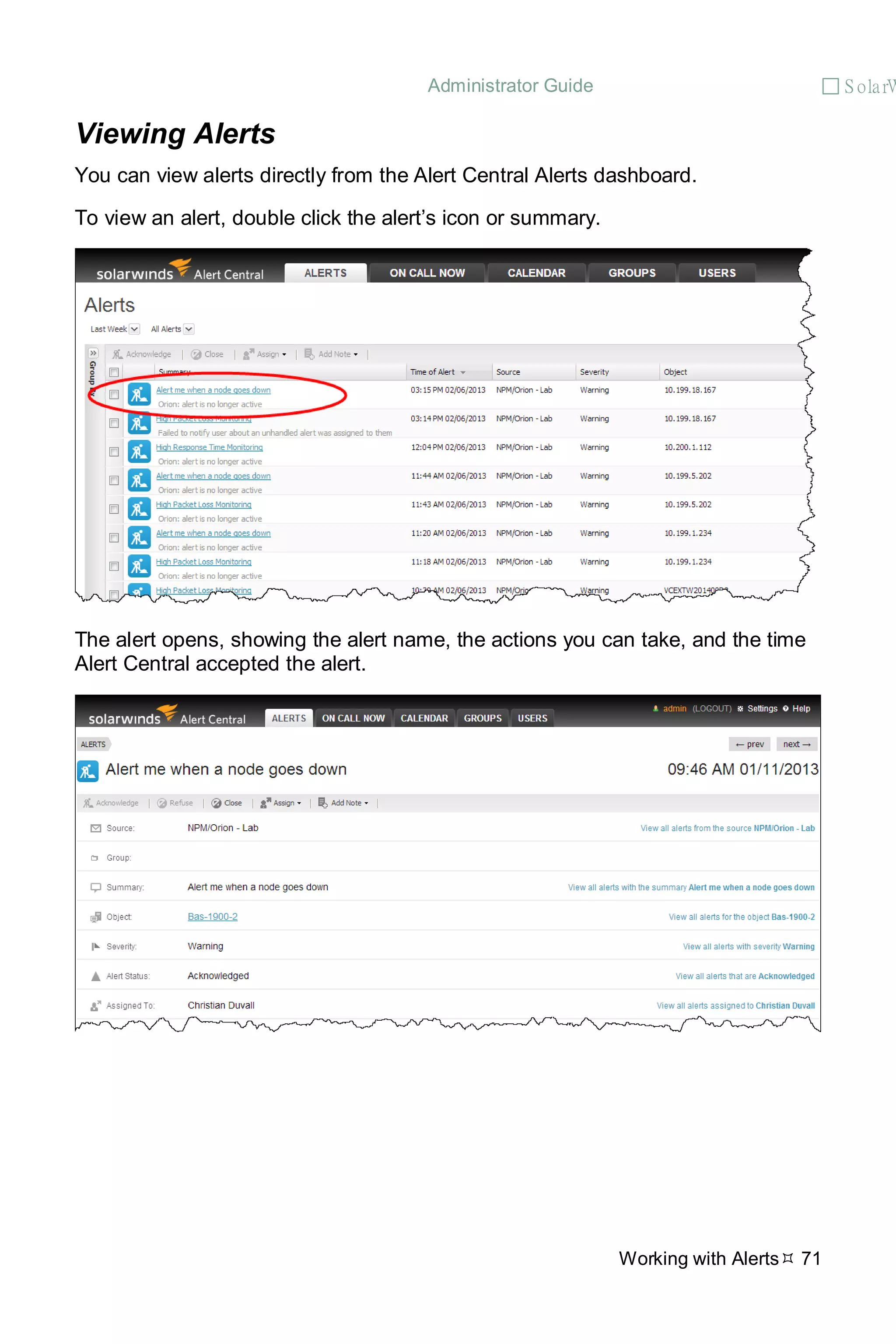 Administrator Guide  S olarW
Working with Alerts 71
Viewing Alerts
You can view alerts directly from the Alert Central Alerts dashboard.
To view an alert, double click the alert’s icon or summary.
The alert opens, showing the alert name, the actions you can take, and the time
Alert Central accepted the alert.
 