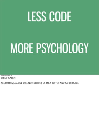 LESS CODE
MORE PSYCHOLOGY
Sunday, August 4, 13
SPECIFICALLY:
ALGORITHMS ALONE WILL NOT DELIVER US TO A BETTER AND SAFER PL...