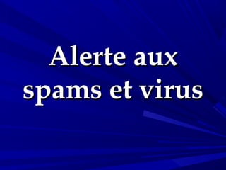 Alerte aux
spams et virus
 