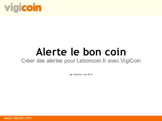 Alerte le bon coin
Créer des alertes pour Leboncoin.fr avec VigiCoin
par VigiCoin, mai 2013
 
