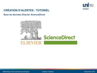 Bibliothèque des sciences économiques Création d’alertes Décembre 2014
CRÉATION D’ALERTES : TUTORIEL
Base de données Elsevier ScienceDirect
 