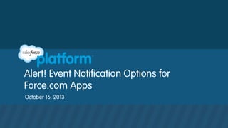 Alert! Event Notification Options for
Force.com Apps
October 16, 2013

 