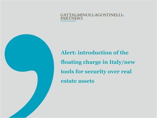 Alert: introduction of the
floating charge in Italy/new
tools for security over real
estate assets
 