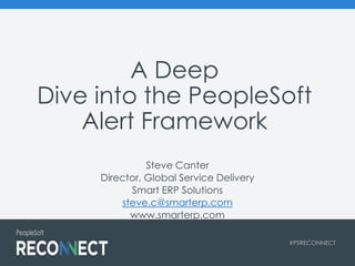 #PSRECONNECT
Steve Canter
Director, Global Service Delivery
Smart ERP Solutions
steve.c@smarterp.com
www.smarterp.com
A Deep
Dive into the PeopleSoft
Alert Framework
 