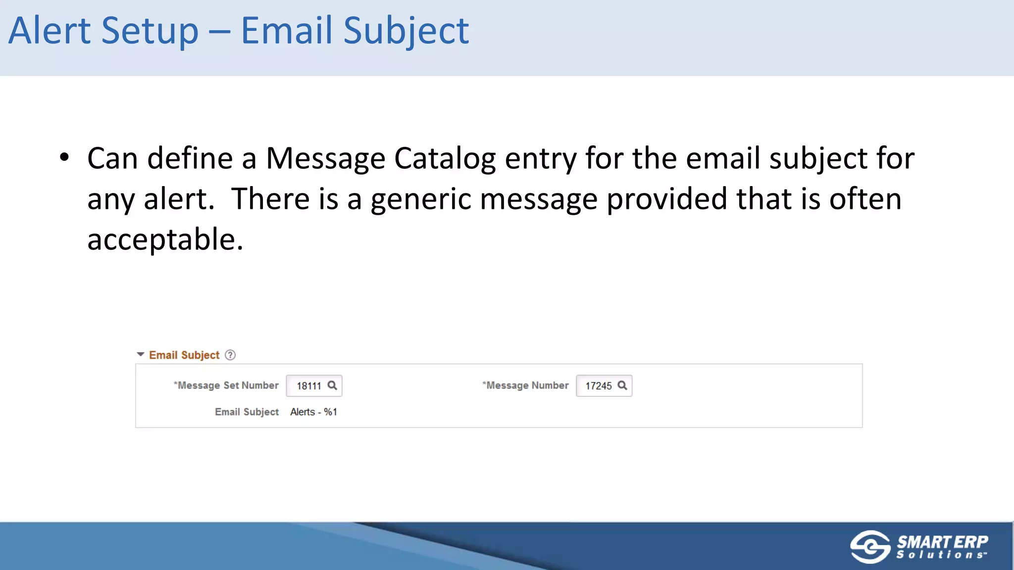 Alert Setup – Email Subject
• Can define a Message Catalog entry for the email subject for
any alert. There is a generic message provided that is often
acceptable.
 