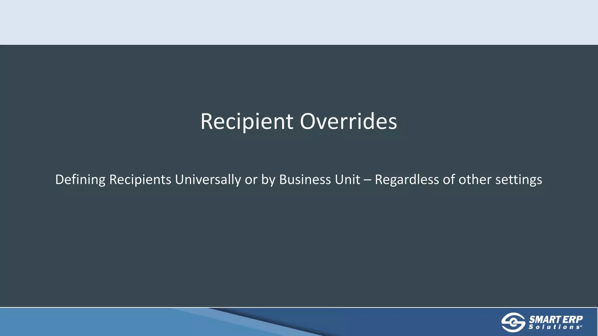 Recipient Overrides
Defining Recipients Universally or by Business Unit – Regardless of other settings
 