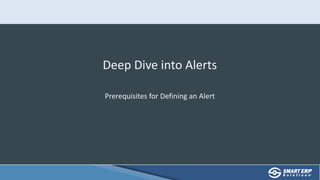 Deep Dive into Alerts
Prerequisites for Defining an Alert
 