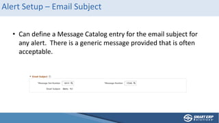 Alert Setup – Email Subject
• Can define a Message Catalog entry for the email subject for
any alert. There is a generic message provided that is often
acceptable.
 
