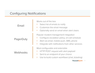 7
Alert Conditions: Reducing False Positives
• Define threshold and operator
• Response time, page load time, latency can auto-set threshold
• Conditional AND, OR for multiple thresholds
• Require multiple agents to trigger
• NEW! Percentage of agents in the test
• Agents with ‘Local agent issues’ are excluded
• Require consecutive rounds to trigger
 