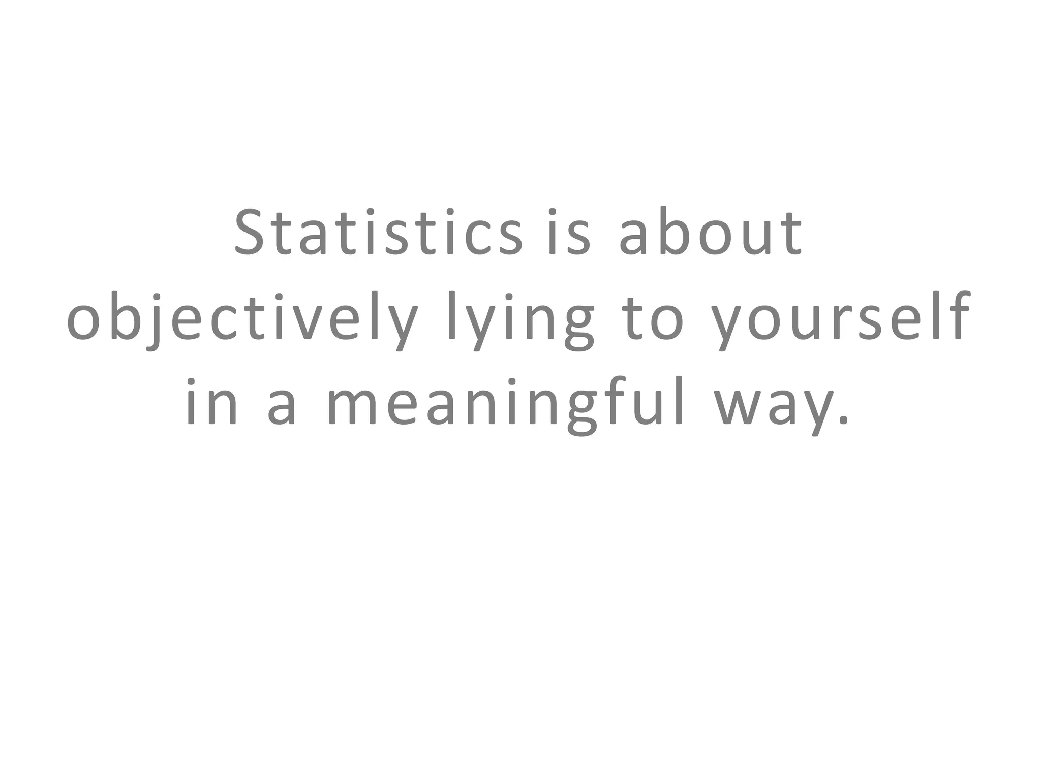 Statistics is about
objectively lying to yourself
in a meaningful way.

 