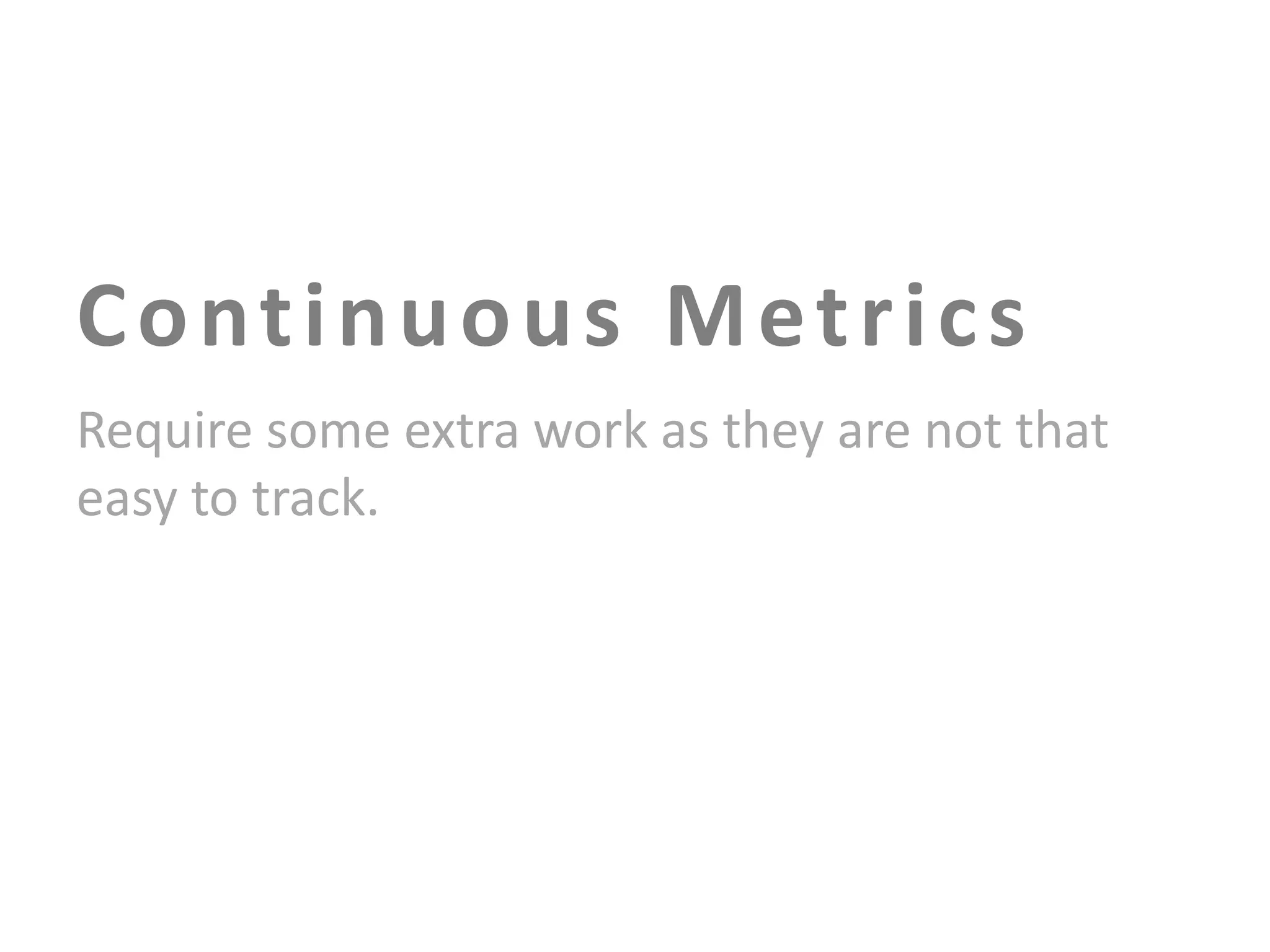 C o nt i n u o u s M e t r i c s
Require some extra work as they are not that
easy to track.

 