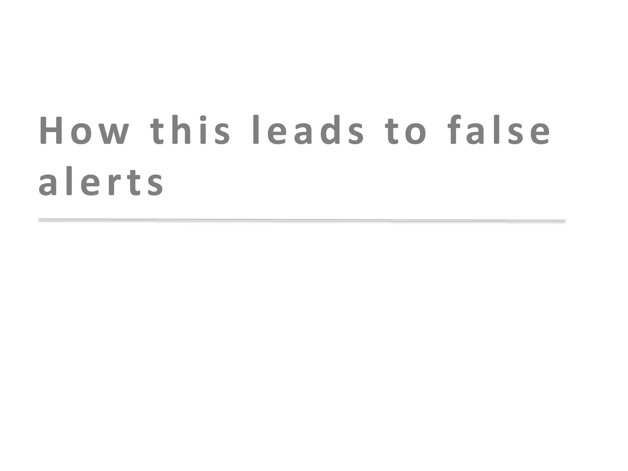 How this leads to false
alerts

 