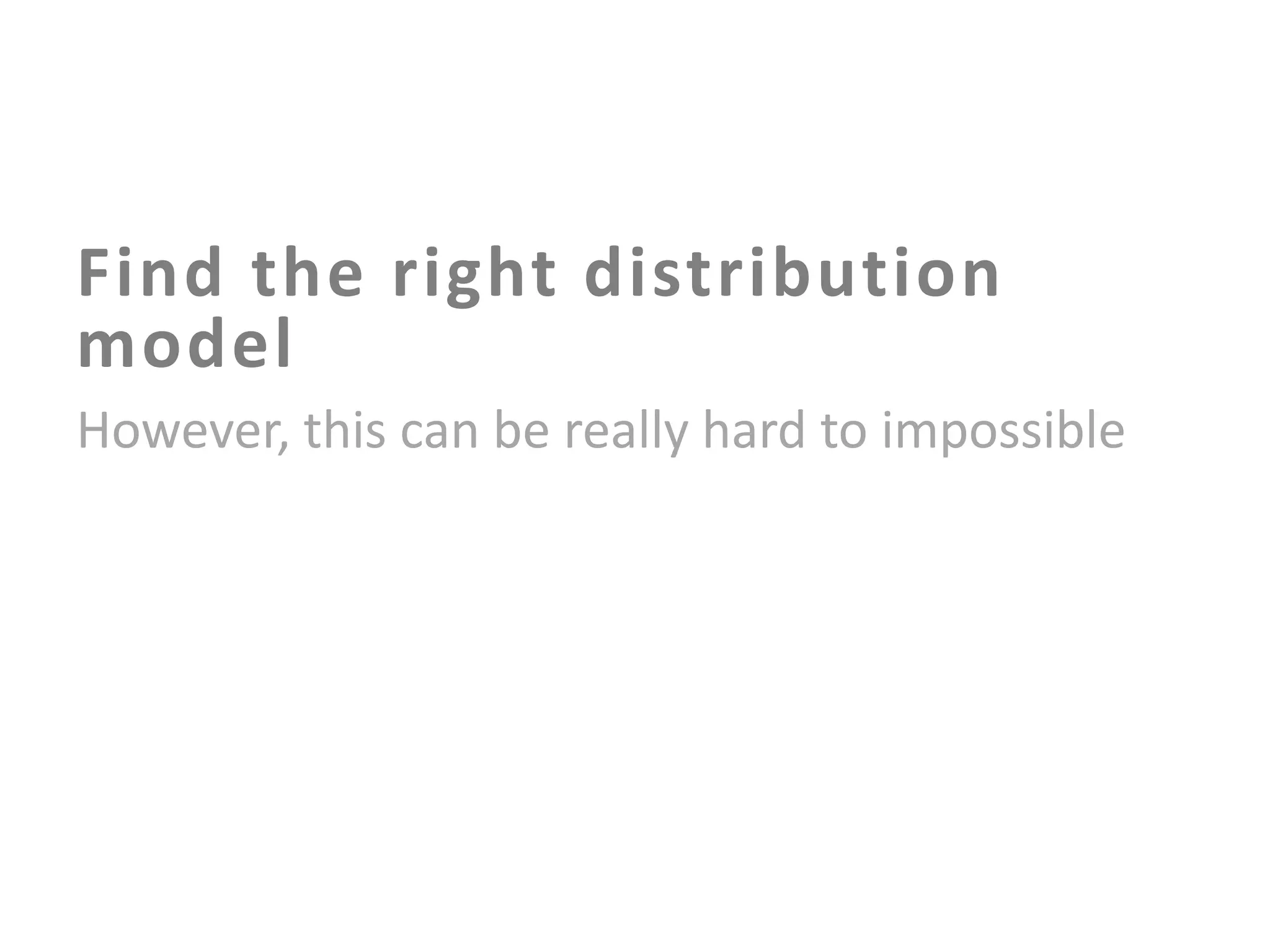 Find the right distribution
model
However, this can be really hard to impossible

 