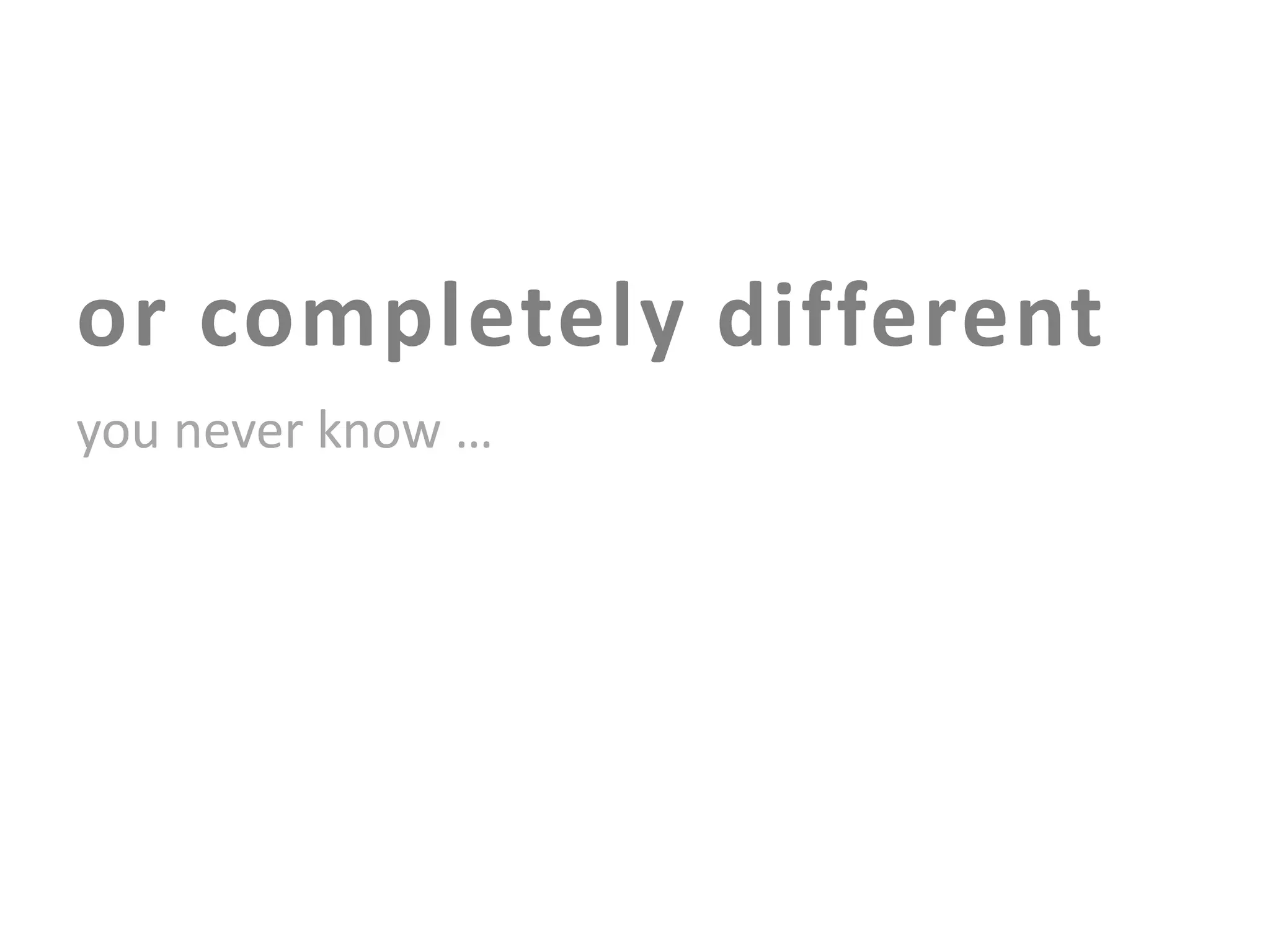 or completely different
you never know …

 