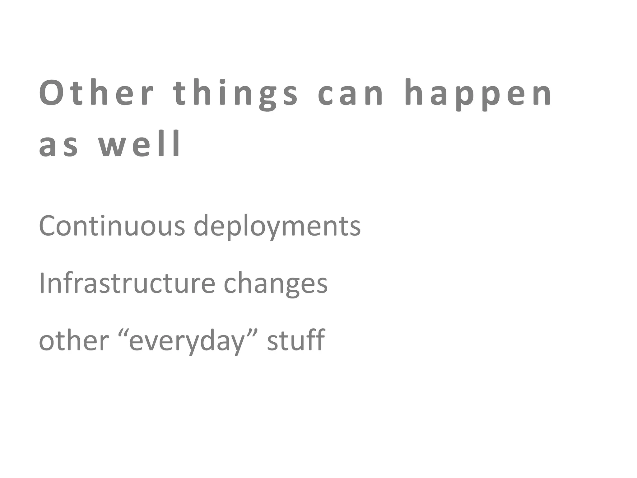 Other things can happen
as well
Continuous deployments

Infrastructure changes
other “everyday” stuff

 