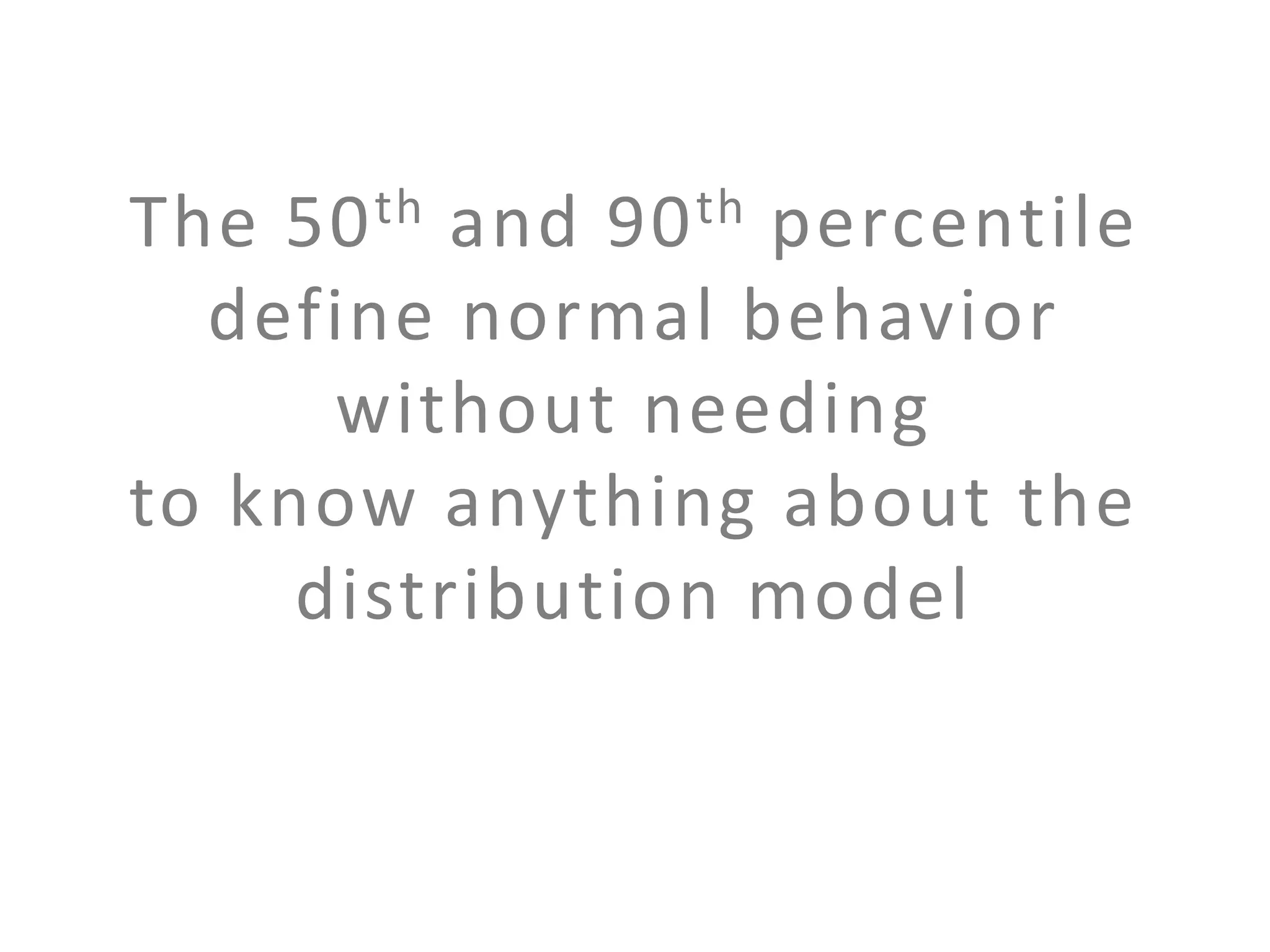 The 50 th and 90 th percentile
define normal behavior
without needing
to know anything about the
distribution model

 