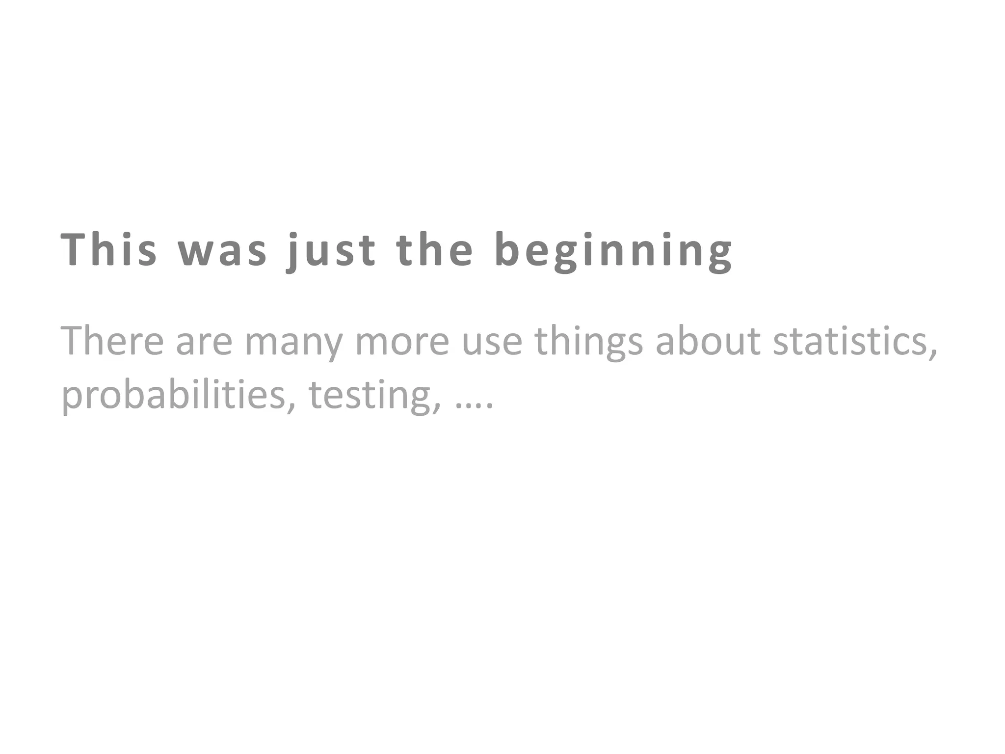 This was just the beginning
There are many more use things about statistics,
probabilities, testing, ….

 