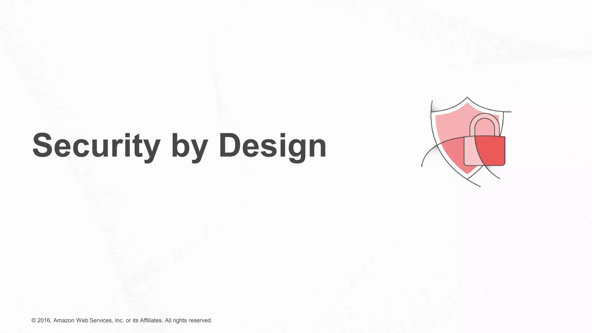 © 2016, Amazon Web Services, Inc. or its Affiliates. All rights reserved.
Security by Design
 