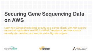 Securing Gene Sequencing Data
on AWS
Learn how GenomeNext utilized security-as-a-service (SaaS) with Alert Logic to
secure their applications on AWS for HIPAA Compliance, and how you can
securely plan, architect, and execute similar big data projects.
 