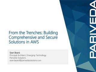 Sean Beard
Principal Architect, Emerging Technology
Pariveda Solutions
sean.beard@parivedasolutions.com
From the Trenches: Building
Comprehensive and Secure
Solutions in AWS
 