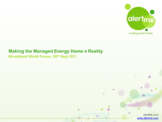 Making the Managed Energy Home a Reality
Broadband World Forum, 29th Sept 2011




                                               AlertMe.com
                                           www.alertme.com
 