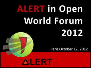 ALERT in Open
 World Forum
         2012
      Paris October 12, 2012
 
