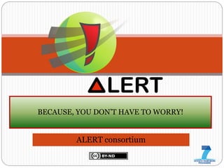 BECAUSE, YOU DON’T HAVE TO WORRY!


        ALERT consortium
 