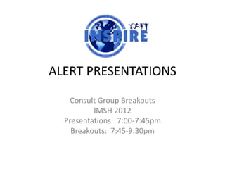 ALERT PRESENTATIONS

    Consult Group Breakouts
          IMSH 2012
  Presentations: 7:00-7:45pm
    Breakouts: 7:45-9:30pm
 