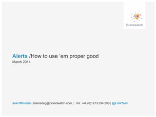 Alerts /How to use ‘em proper good
Joel Windels | marketing@brandwatch.com | Tel: +44 (0)1273 234 290 | @LinkYeah
March 2014
 