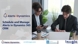 Schedule and Manage
Alerts in Dynamics 365
CRM
crm@inogic.com crm@inogic.com
 