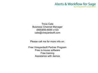 Tricia Cate
   Business Channel Manager
      (800)850-8055 x123
    cate@vineyardsoft.com


 Please call me for more info on:

Free Vineyardsoft Partner Program
      Free in-house software
           Free training
      Assistance with demos
 