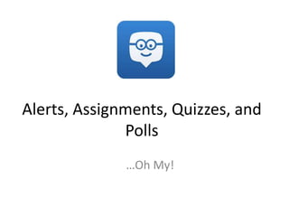 Alerts, Assignments, Quizzes, and 
Polls 
…Oh My! 
 