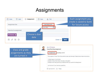 Assignments 
View and grade 
assignments as they 
are turned in 
Each assignment you 
create is saved to bank 
for future access 
Choose a due 
date 
 