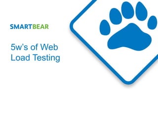 5w’s of Web
Load Testing
 