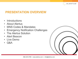 866.425.3788 | www.alertus.com | info@alertus.com
PRESENTATION OVERVIEW
• Introductions
• About Alertus
• MNS Codes & Mandates
• Emergency Notification Challenges
• The Alertus Solution
• Alert Beacon
• Live Demo
• Q&A
 