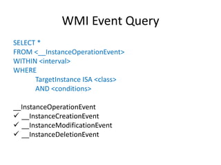 WMI Event Query
SELECT *
FROM <__InstanceOperationEvent>
WITHIN <interval>
WHERE
TargetInstance ISA <class>
AND <condition...
