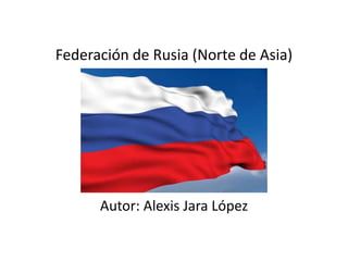 Federación de Rusia (Norte de Asia)
Autor: Alexis Jara López
 