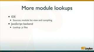 More module lookups
•
• Sources, module list view and compiling	

JavaScript backend	

•
IDE	


•

Lookup .js ﬁles

 