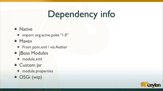 Dependency info
•
• import org.acme.poke “1.0”	

Maven	

•
• From pom.xml / via Aether	

• JBoss Modules	

• module.xml	

Custom jar	

•
• module.properties	

• OSGi (wip)
Native	


 