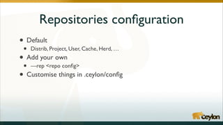Repositories conﬁguration
•
• Distrib, Project, User, Cache, Herd, …	

Add your own	

•
• —rep <repo conﬁg>	

Customise things in .ceylon/conﬁg
•
Default	


 
