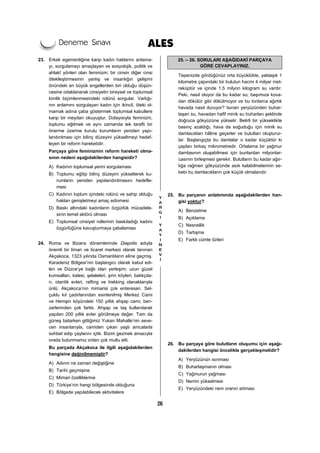 26
23. Erkek egemenliğine karşı kadın haklarını anlama-
yı, sorgulamayı amaçlayan ve sosyolojik, politik ve
ahlakî yönleri olan feminizm; bir cinsin diğer cinsi
ötekileştirmesinin yanlış ve insanlığın gelişimi
önündeki en büyük engellerden biri olduğu düşün-
cesine odaklanarak cinsiyetin bireysel ve toplumsal
kimlik biçimlenmesindeki rolünü sorgular. Varlığı-
nın anlamını sorgulayan kadın için ikincil, öteki ol-
mamak adına çaba göstermek toplumsal kabullere
karşı bir meydan okuyuştur. Dolayısıyla feminizm,
toplumu eğitmek ve aynı zamanda tek taraflı bir
önerme üzerine kurulu kurumların yeniden yapı-
landırılması için bilinç düzeyini yükseltmeyi hedef-
leyen bir reform hareketidir.
Parçaya göre feminizmin reform hareketi olma-
sının nedeni aşağıdakilerden hangisidir?
A) Kadının toplumsal yerini sorgulaması
B) Toplumu eğitip bilinç düzeyini yükselterek ku-
rumların yeniden yapılandırılmasını hedefle-
mesi
C) Kadının toplum içindeki rolünü ve sahip olduğu
hakları genişletmeyi amaç edinmesi
D) Baskı altındaki kadınların özgürlük mücadele-
sinin temel aktörü olması
E) Toplumsal cinsiyet rollerinin baskıladığı kadını
özgürlüğüne kavuşturmaya çabalaması
24. Roma ve Bizans dönemlerinde Diapolis adıyla
önemli bir liman ve ticaret merkezi olarak tanınan
Akçakoca, 1323 yılında Osmanlıların eline geçmiş.
Karadeniz Bölgesi’nin başlangıcı olarak kabul edi-
len ve Düzce’ye bağlı olan yerleşim; uzun güzel
kumsalları, kalesi, şelaleleri, şirin köyleri, balıkçıla-
rı, otantik evleri, rafting ve trekking olanaklarıyla
ünlü. Akçakoca’nın mimarisi çok enteresan. Sel-
çuklu kıl çadırlarından esinlenilmiş Merkez Cami
ve Hemşin köyündeki 150 yıllık ahşap cami, ben-
zerlerinden çok farklı. Ahşap ve taş kullanılarak
yapılan 200 yıllık evler görülmeye değer. Tam da
güneş batarken gittiğimiz Yukarı Mahalle’nin seve-
cen insanlarıyla, camiden çıkan yaşlı amcalarla
sohbet edip çaylarını içtik. Bizim gezmek amacıyla
orada bulunmamız onları çok mutlu etti.
Bu parçada Akçakoca ile ilgili aşağıdakilerden
hangisine değinilmemiştir?
A) Adının ne zaman değiştiğine
B) Tarihi geçmişine
C) Mimari özelliklerine
D) Türkiye’nin hangi bölgesinde olduğuna
E) Bölgede yapılabilecek aktivitelere
25. – 26. SORULARI AŞAĞIDAKİ PARÇAYA
GÖRE CEVAPLAYINIZ.
Tepenizde gördüğünüz orta büyüklükte, yaklaşık 1
kilometre çapındaki bir bulutun hacmi 4 milyar met-
reküptür ve içinde 1,5 milyon kilogram su vardır.
Peki, nasıl oluyor da bu kadar su; başımıza kova-
dan dökülür gibi dökülmüyor ve bu tonlarca ağırlık
havada nasıl duruyor? Isınan yeryüzünden buhar-
laşan su, havadan hafif minik su buharları şeklinde
doğruca gökyüzüne yükselir. Belirli bir yükseklikte
basınç azaldığı, hava da soğuduğu için minik su
damlacıkları hâline geçerler ve bulutları oluşturur-
lar. Başlangıçta bu damlalar o kadar küçüktür ki
çapları birkaç mikrometredir. Ortalama bir yağmur
damlasının oluşabilmesi için bunlardan milyonlar-
casının birleşmesi gerekir. Bulutların bu kadar ağır-
lığa rağmen gökyüzünde asılı kalabilmelerinin se-
bebi bu damlacıkların çok küçük olmalarıdır.
25. Bu parçanın anlatımında aşağıdakilerden han-
gisi yoktur?
A) Benzetme
B) Açıklama
C) Nesnellik
D) Tartışma
E) Farklı cümle türleri
26. Bu parçaya göre bulutların oluşumu için aşağı-
dakilerden hangisi öncelikle gerçekleşmelidir?
A) Yeryüzünün ısınması
B) Buharlaşmanın olması
C) Yağmurun yağması
D) Nemin yükselmesi
E) Yeryüzündeki nem oranın artması
 