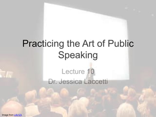 Practicing the Art of Public
                               Speaking
                                 Lecture 10
                            Dr. Jessica Laccetti



Image from Life123.
 