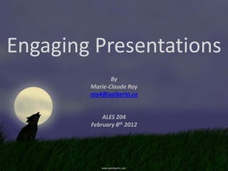 Engaging Presentations
               By
        Marie-Claude Roy
        roy4@ualberta.ca


            ALES 204
        February 8th 2012
 