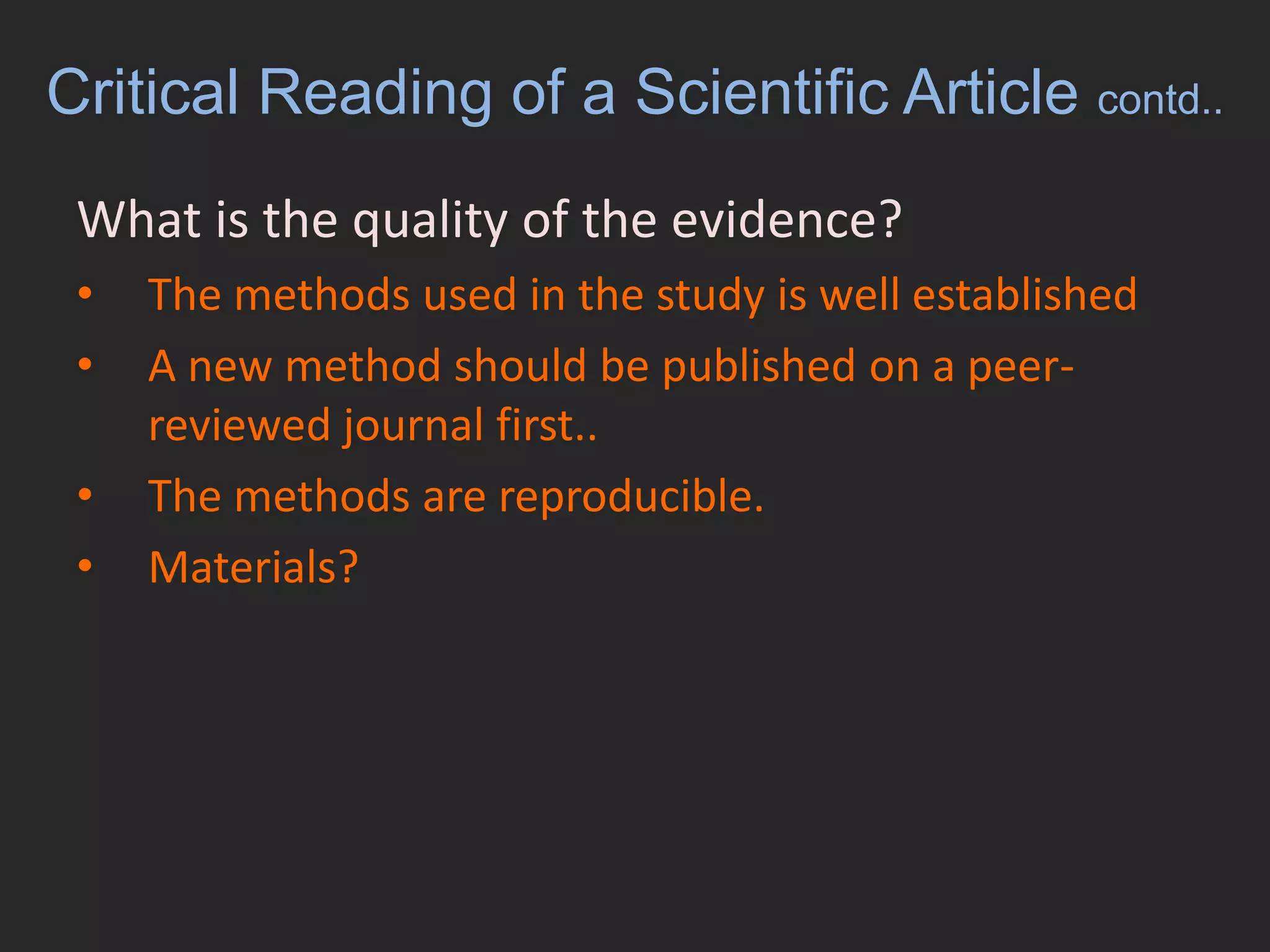Critical Reading of a Scientific Article contd..What is the quality of the evidence?	The methods used in the study is well establishedA new method should be published on a peer-reviewed journal first..The methods are reproducible.Materials?
