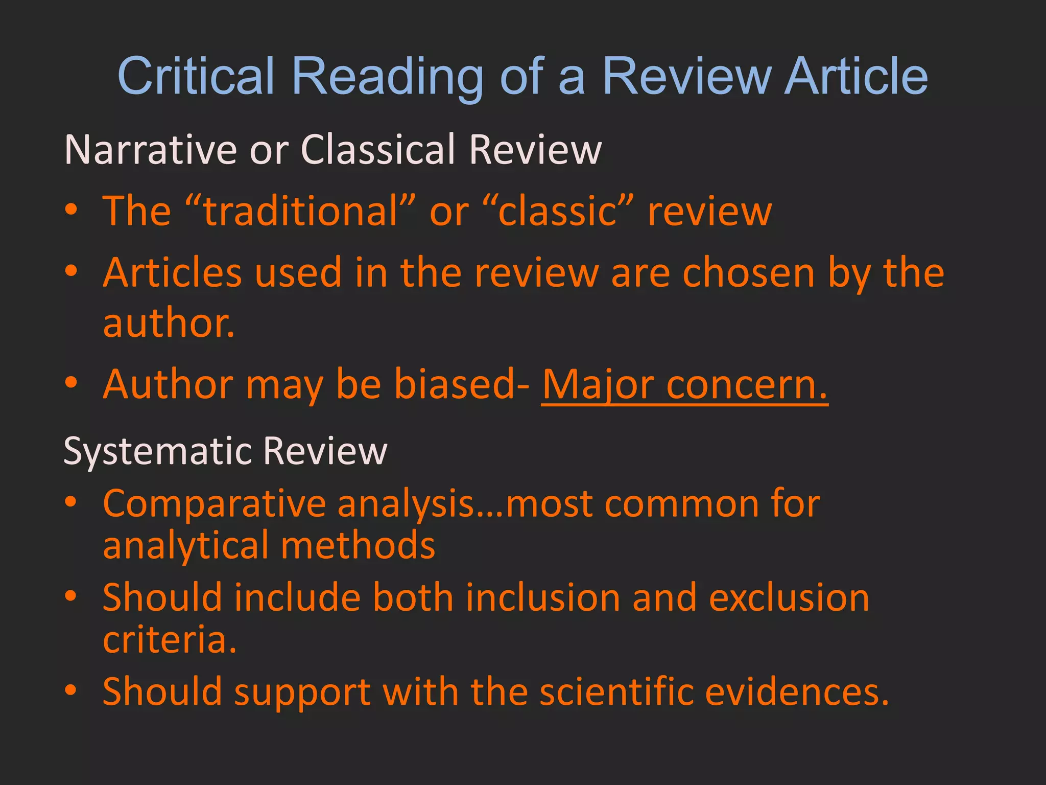 Critical Reading of a Review ArticleNarrative or Classical Review 	The “traditional” or “classic” reviewArticles used in the review are chosen by the author.Author may be biased- Major concern.Systematic Review 	Comparative analysis…most common for analytical methods
