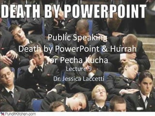 Public Speaking
Death by PowerPoint & Hurrah
       for Pecha Kucha
             Lecture 9
        Dr. Jessica Laccetti
 