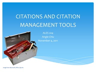 CITATIONS AND CITATION
                        MANAGEMENT TOOLS
                                          ALES 204
                                         Angie Chiu
                                       November 4, 2011




Image from Microsoft Office Clip Art
 