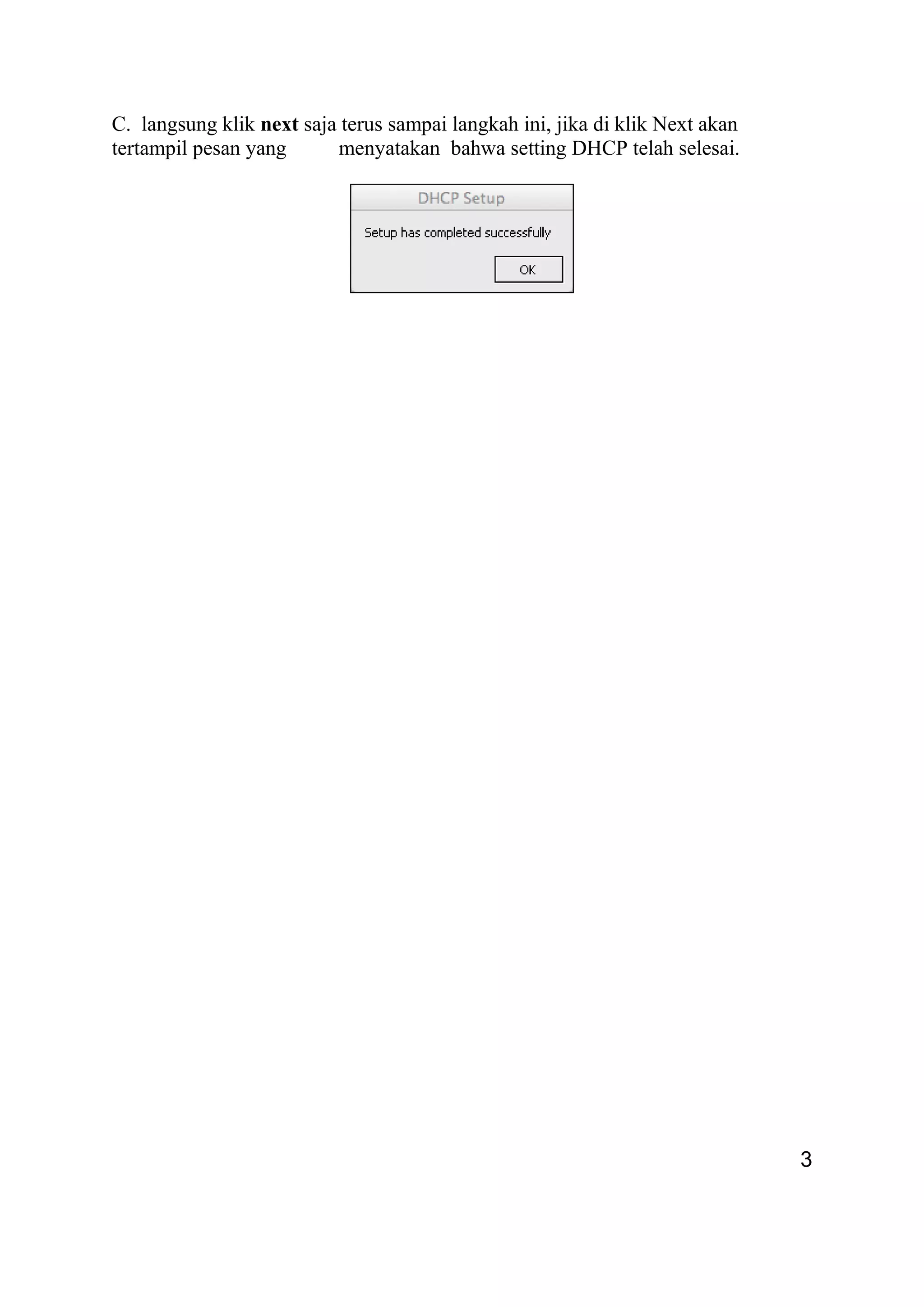 C. langsung klik next saja terus sampai langkah ini, jika di klik Next akan
tertampil pesan yang menyatakan bahwa setting DHCP telah selesai.
3
 