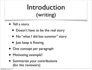Introduction
(writing)
• Tell a story
• Doesn’t have to be the real story
• No “what I did last summer” story
• Just keep it ﬂowing
• One concept per paragraph
• Motivating example?
• Summarize your contributions
(for the reviewers)
 