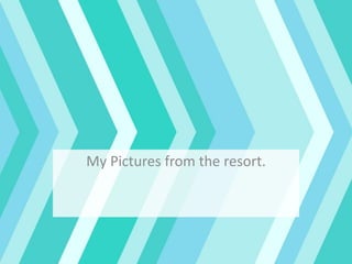 My Pictures from the resort.
 